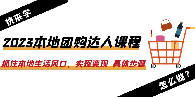【副业项目6382期】2023本地团购达人课程：抓住本地生活风口，实现变现 具体步骤（22节课）-知联副业