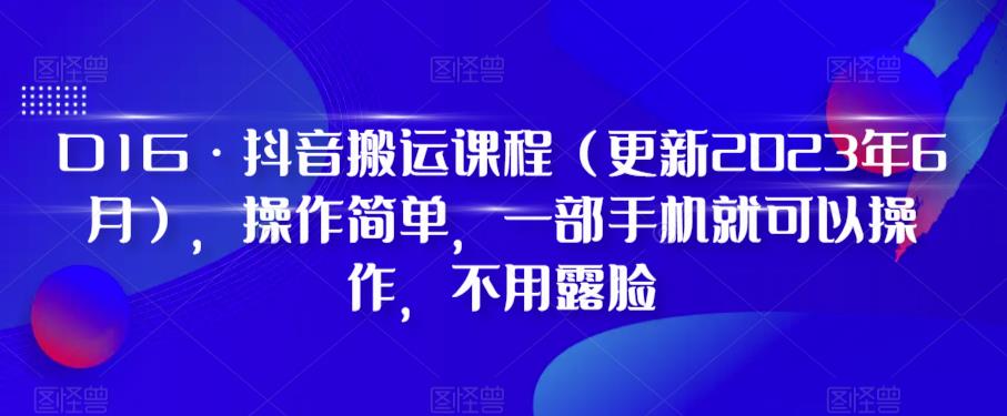 【副业项目6390期】D1G·抖音搬运课程（更新2023年），操作简单，一部手机就可以操作，不用露脸-知联副业