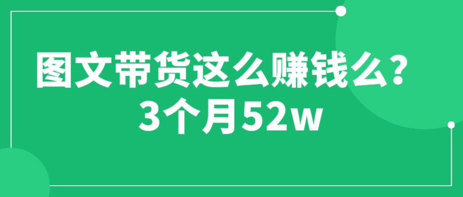 【副业项目6462期】图文带货这么赚钱么? 3个月52W 图文带货运营加强课-知联副业
