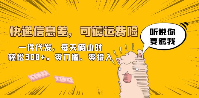 【副业项目6474期】快递信息差，可薅运费险，一件代发，每天俩小时轻松300+。零门槛、零投入-知联副业