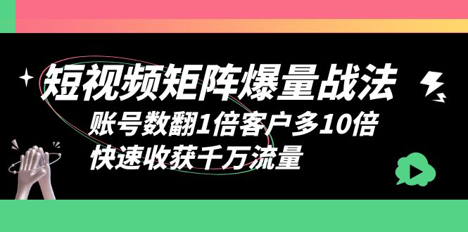 【副业项目6393期】短视频-矩阵爆量战法，账号数翻1倍客户多10倍，快速收获千万流量-知联副业