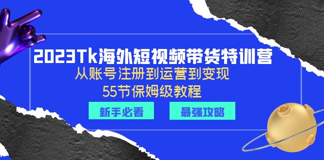 【副业项目6404期】2023Tk海外-短视频带货特训营：从账号注册到运营到变现-55节保姆级教程！-知联副业
