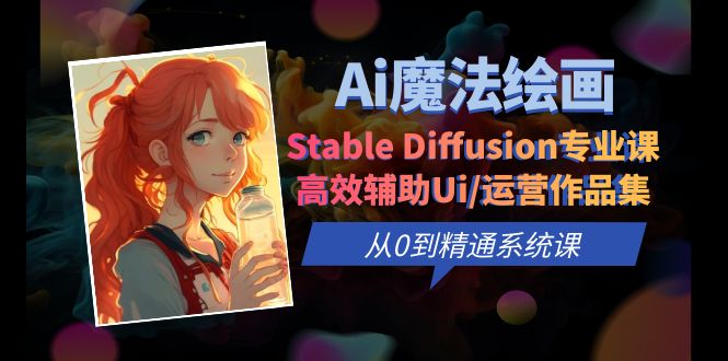 【副业项目6408期】Ai魔法绘画 Stable Diffusion专业课 高效辅助Ui/运营作品集 0到精通系统课-知联副业