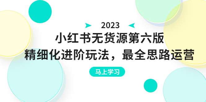 【副业项目6545期】绅白不白·小红书无货源第六版，精细化进阶玩法，最全思路运营，可长久操作-知联副业