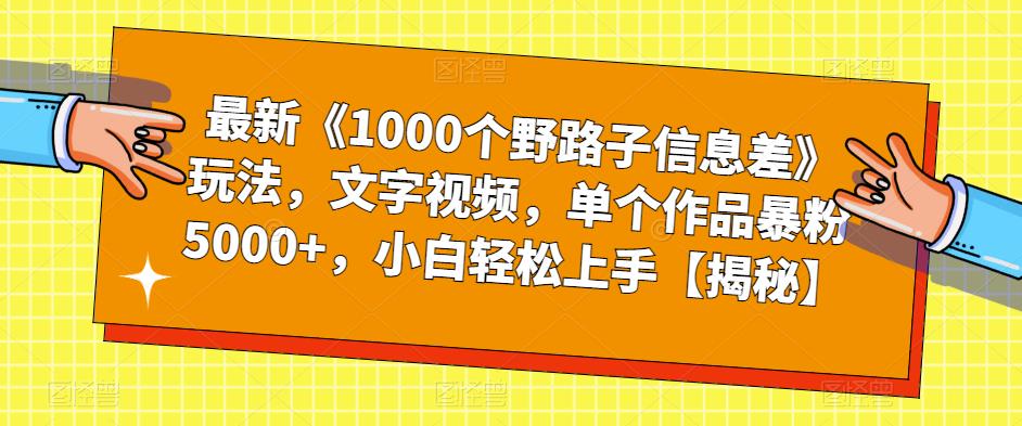 【副业项目6547期】最新《1000个野路子信息差》玩法，文字视频，单个作品暴粉5000+，小白轻松上手-知联副业