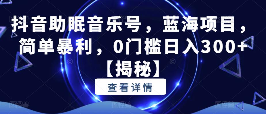 【副业项目6549期】抖音助眠音乐号，蓝海项目，简单暴利，0门槛日入300+-知联副业