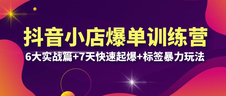 【副业项目6429期】抖音小店爆单训练营VIP线下课：6大实战篇+7天快速起爆+标签暴力玩法(32节)-知联副业