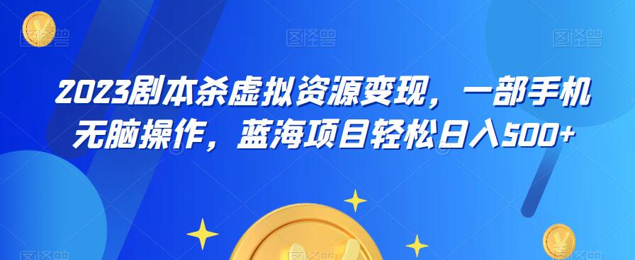 【副业项目6551期】云逸·2023剧本杀虚拟资源变现，一部手机无脑操作，蓝海项目轻松日入500+-知联副业