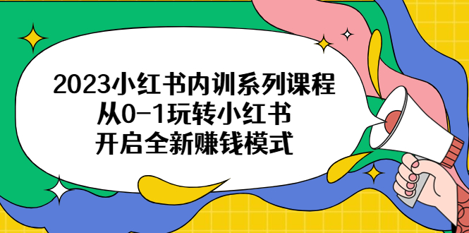 【副业项目6555期】2023小红书内训系列课程，从0-1玩转小红书，开启全新赚钱模式-知联副业