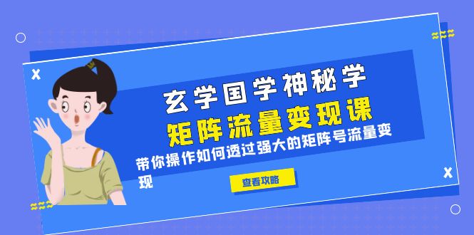 【副业项目6556期】玄学国学神秘学矩阵·流量变现课，带你操作如何透过强大的矩阵号流量变现-知联副业