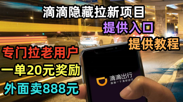 【副业项目6438期】滴滴隐藏拉新项目，专门拉老用户一单20-50元奖励，提供入口和玩法教程-知联副业