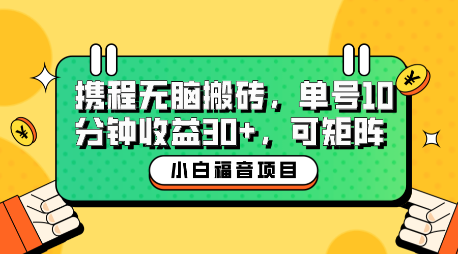 【副业项目6561期】小白新手福音：携程无脑搬砖项目，单号操作10分钟收益30+，可矩阵可放大-知联副业