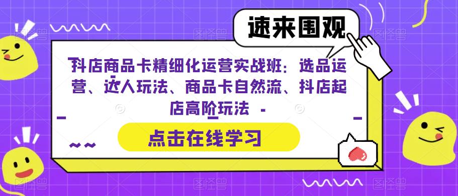 【副业项目6618期】抖店商品卡精细化运营实操班：选品运营、达人玩法、商品卡自然流、抖店起店-知联副业
