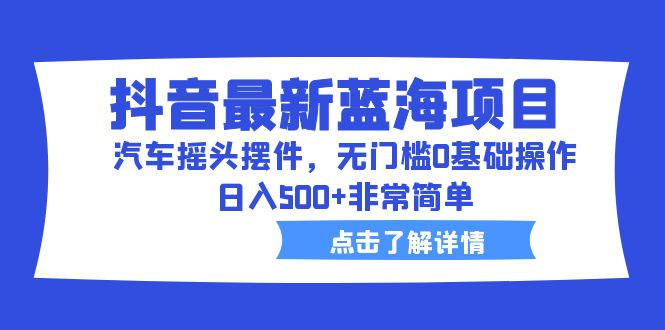 【副业项目6620期】抖音最新蓝海项目，汽车摇头摆件，无门槛0基础操作，日入500+非常简单-知联副业