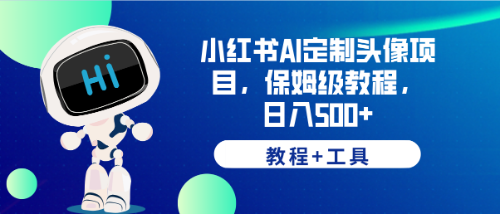 【副业项目6482期】小红书AI定制头像项目，保姆级教程，日入500+，【教程+工具】-知联副业
