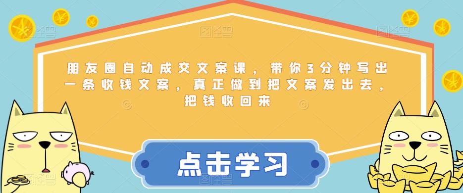 【副业项目6446期】朋友圈自动成交文案课，带你3分钟写出一条收钱文案，真正做到把文案发出去，把钱收回来-知联副业