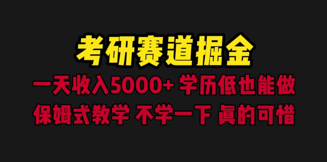 【副业项目6628期】考研赛道掘金，一天5000+学历低也能做，保姆式教学，不学一下，真的可惜-知联副业