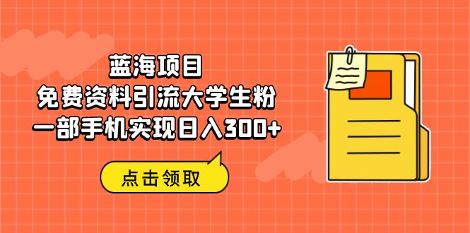 【副业项目6704期】蓝海项目，免费资料引流大学生粉一部手机实现日入300+-知联副业