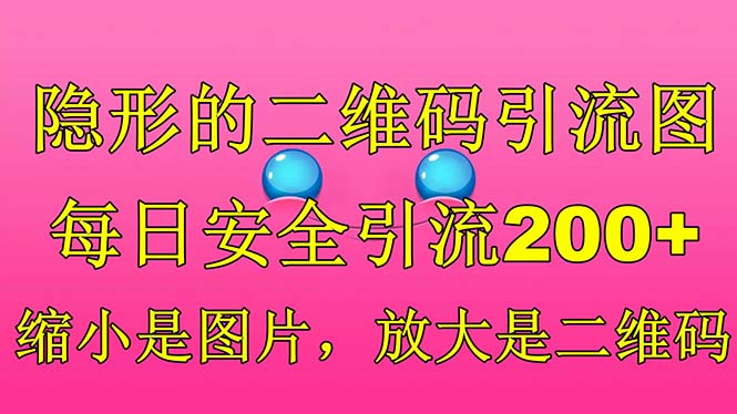 【副业项目6491期】隐形的二维码引流图，缩小是图片，放大是二维码，每日安全引流200+-知联副业