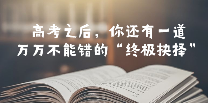 【副业项目6456期】某公众号付费文章——高考-之后，你还有一道万万不能错的“终极抉择”-知联副业