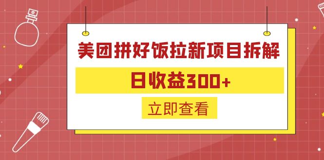【副业项目6707期】外面收费260的美团拼好饭拉新项目拆解：日收益300+-知联副业