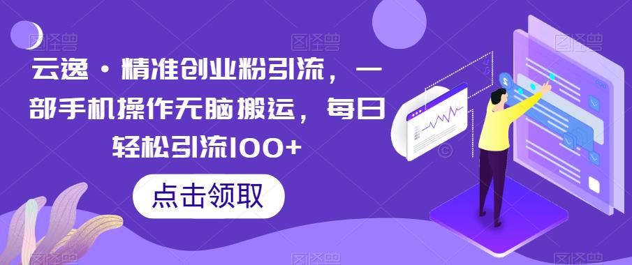 【副业项目6573期】云逸·精准创业粉引流，一部手机操作无脑搬运，每日轻松引流100+-知联副业