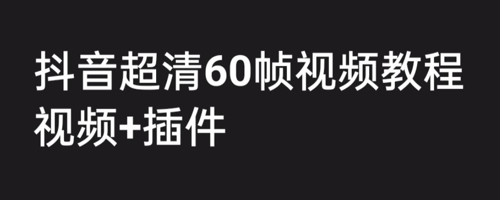 【副业项目6496期】外面收费2300的抖音高清60帧视频教程，学会如何制作视频（教程+插件）-知联副业