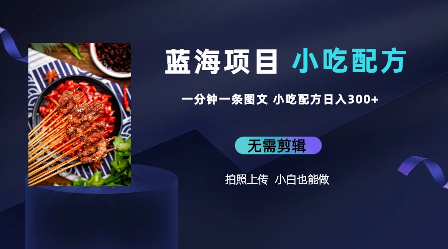 【副业项目6497期】蓝海项目一分钟一条图文作品-日入300+小吃配方项目（附 684G小吃配方）-知联副业