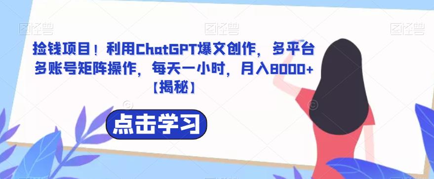 【副业项目6638期】捡钱项目！利用ChatGPT爆文创作，多平台多账号矩阵操作，每天一小时，月入8000+-知联副业
