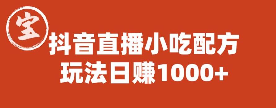 【副业项目6498期】宝哥抖音直播小吃配方实操课程，玩法日赚1000+【揭秘】-知联副业
