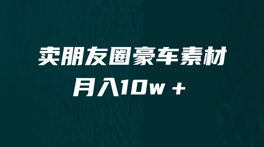 【副业项目6714期】卖朋友圈素材，月入10w＋，小众暴利的赛道，谁做谁赚钱（教程+素材）-知联副业