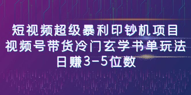 【副业项目6715期】短视频超级暴利印钞机项目：视频号带货冷门玄学书单玩法，日赚3-5位数-知联副业