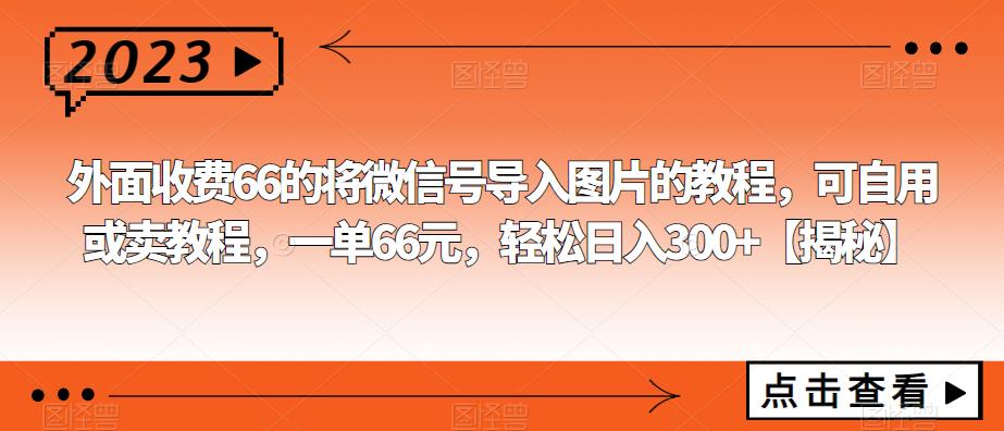 【副业项目6459期】外面收费66的将微信号导入图片的教程，可自用或卖教程，一单66元，轻松日入300+-知联副业