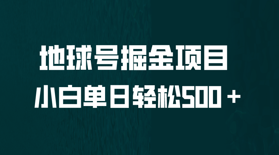 【副业项目6690期】全网首发！地球号掘金项目，小白每天轻松500＋，无脑上手怼量-知联副业