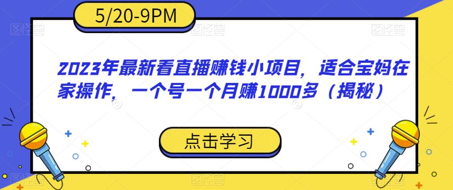 【副业项目6698期】2023年最新看直播赚钱小项目，适合宝妈在家操作，一个号一个月赚1000多（揭秘）-知联副业