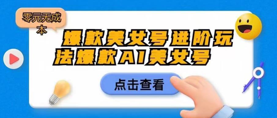 【副业项目6728期】爆款美女号进阶玩法爆款AI美女号，日入1000零元无成本【揭秘】-知联副业