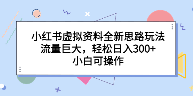 【副业项目6788期】小红书虚拟资料全新思路玩法，流量巨大，轻松日入300+，小白可操作-知联副业
