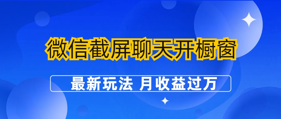 【副业项目6790期】微信截屏聊天开橱窗卖女性用品：最新玩法 月收益过万-知联副业