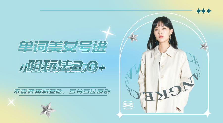 【副业项目6803期】美女单词号进阶玩法2.0，小白日收益500+，不需要剪辑基础，百分百过原创-知联副业
