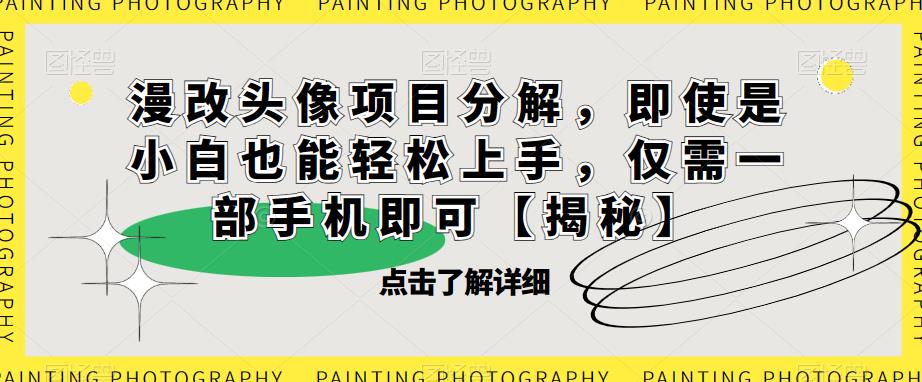 【副业项目6807期】漫改头像项目分解，即使是小白也能轻松上手，仅需一部手机即可【揭秘】-知联副业