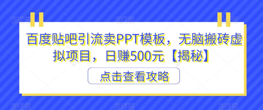 【副业项目6816期】百度贴吧引流卖PPT模板，无脑搬砖虚拟项目，日赚500元【揭秘】-知联副业
