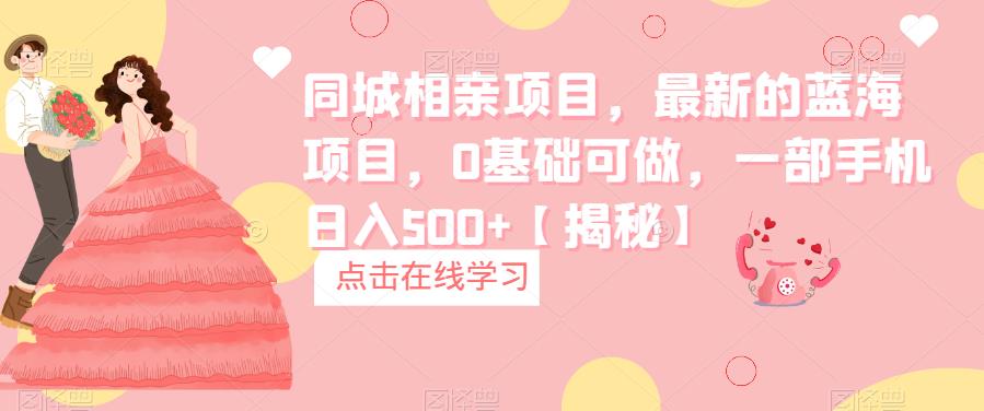 【副业项目6822期】同城相亲项目，最新的蓝海项目，0基础可做，一部手机日入500+【揭秘】-知联副业