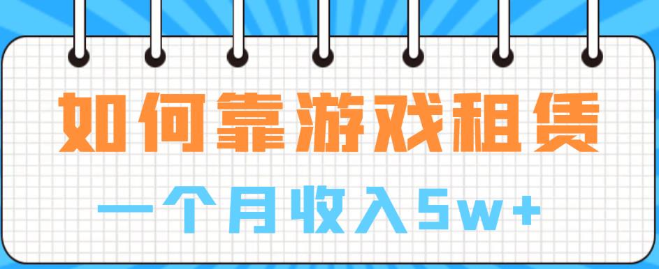 【副业项目6832期】如何靠游戏租赁业务一个月收入5w+【揭秘】-知联副业