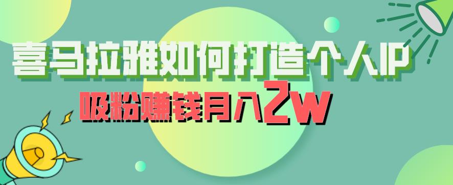 【副业项目6835期】喜马拉雅如何打造个人IP，吸粉赚钱月入2W【揭秘】-知联副业