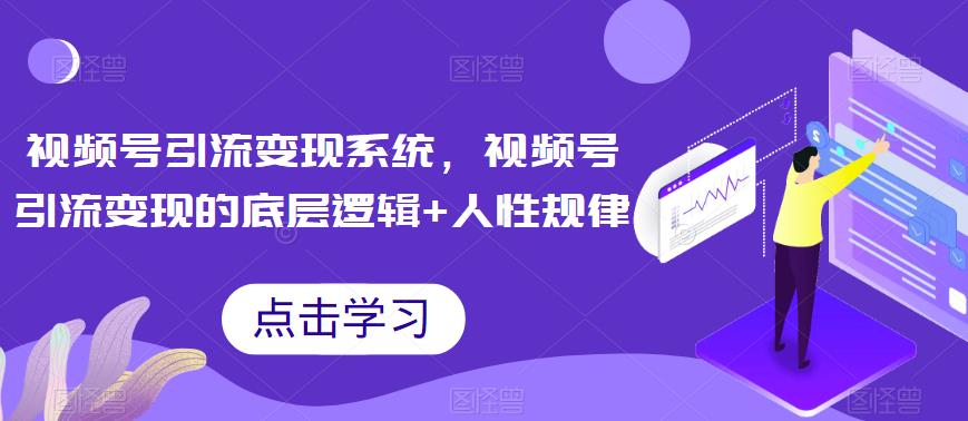 【副业项目6868期】视频号引流变现系统，视频号引流变现的底层逻辑+人性规律-知联副业