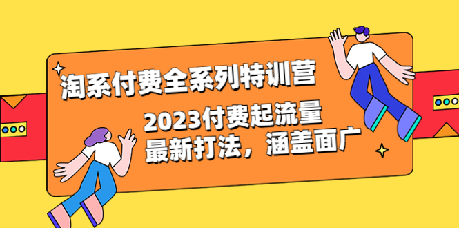 【副业项目6641期】淘系付费全系列特训营：2023付费起流量最新打法，涵盖面广（30节）-知联副业