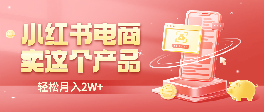 【副业项目6645期】小红书无货源电商0门槛开店，卖这个品轻松实现月入2W-知联副业