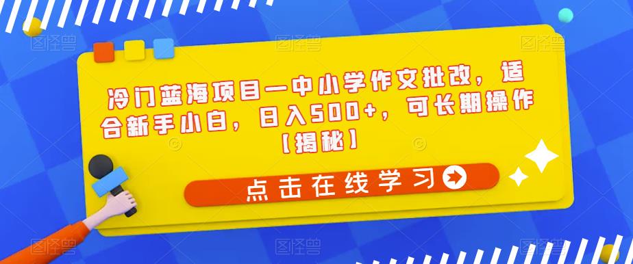【副业项目6896期】冷门蓝海项目—中小学作文批改，适合新手小白，日入500+，可长期操作【揭秘】-知联副业
