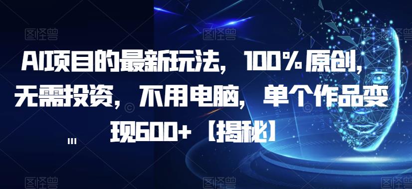【副业项目6902期】AI项目的最新玩法，100%原创，无需投资，不用电脑，单个作品变现600+【揭秘】-知联副业