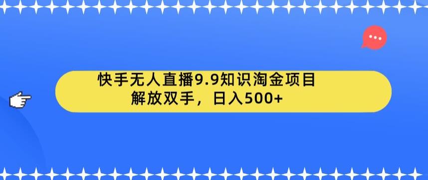 【副业项目6906期】快手无人直播9.9知识淘金项目，解放双手，日入500+【揭秘】-知联副业